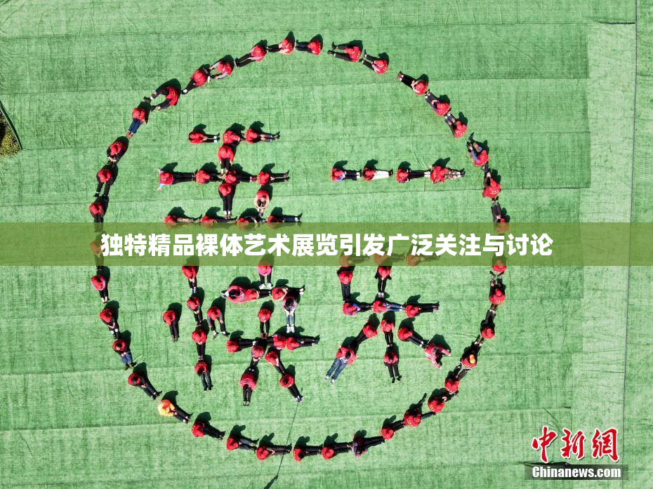 独特精品裸体艺术展览引发广泛关注与讨论