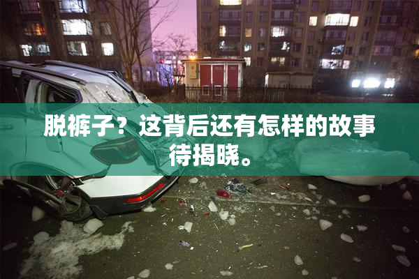 脱裤子？这背后还有怎样的故事待揭晓。