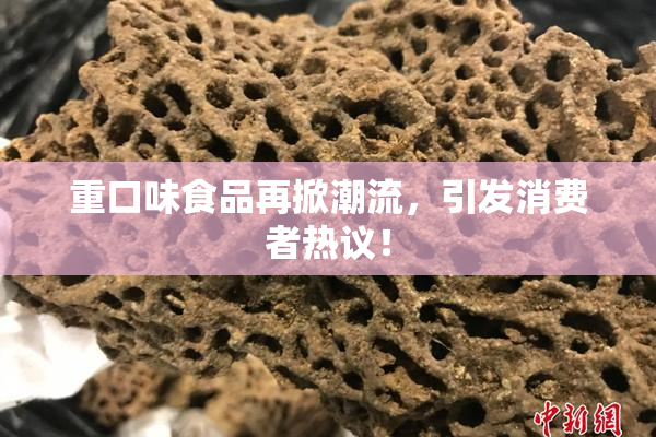 重口味食品再掀潮流，引发消费者热议！