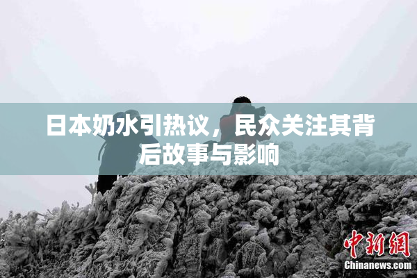 日本奶水引热议，民众关注其背后故事与影响
