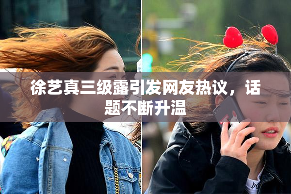 徐艺真三级露引发网友热议，话题不断升温