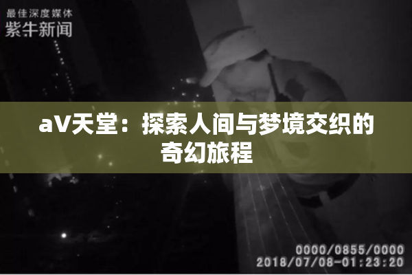 a∨天堂：探索人间与梦境交织的奇幻旅程