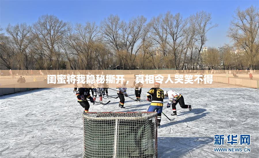 闺蜜将我隐秘撕开，真相令人哭笑不得