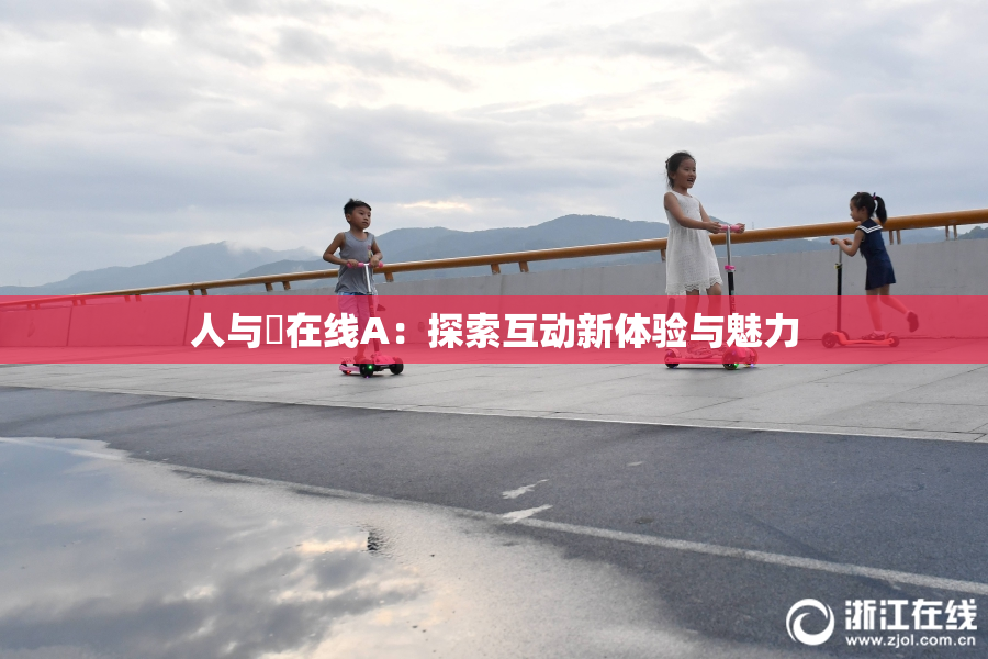 人与嘼在线A：探索互动新体验与魅力
