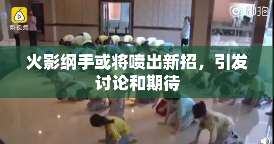 火影纲手或将喷出新招，引发讨论和期待