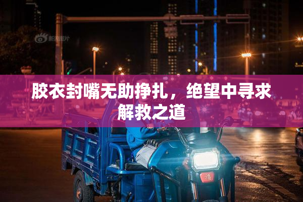 胶衣封嘴无助挣扎，绝望中寻求解救之道