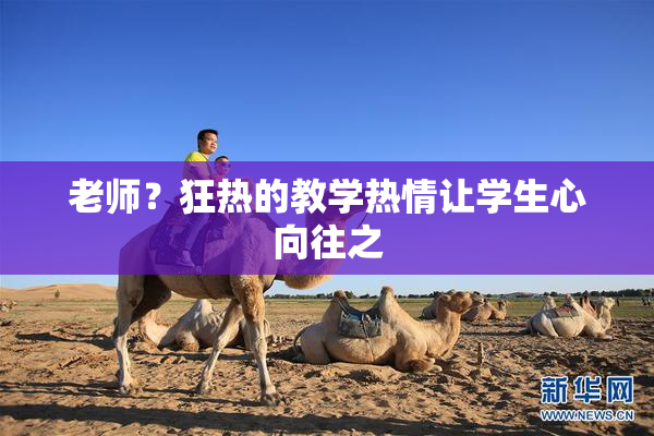 老师？狂热的教学热情让学生心向往之