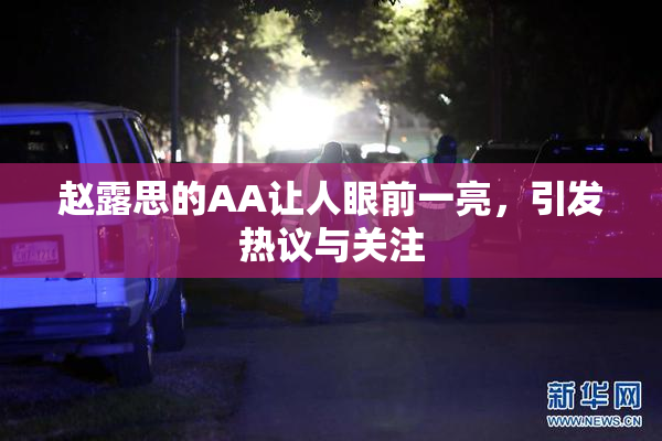 赵露思的AA让人眼前一亮，引发热议与关注
