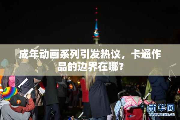 成年动画系列引发热议，卡通作品的边界在哪？