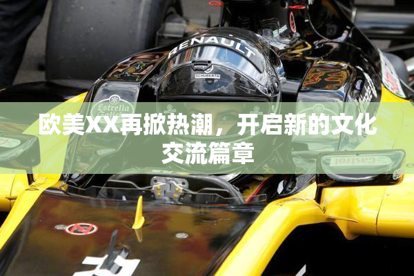 欧美XX再掀热潮，开启新的文化交流篇章