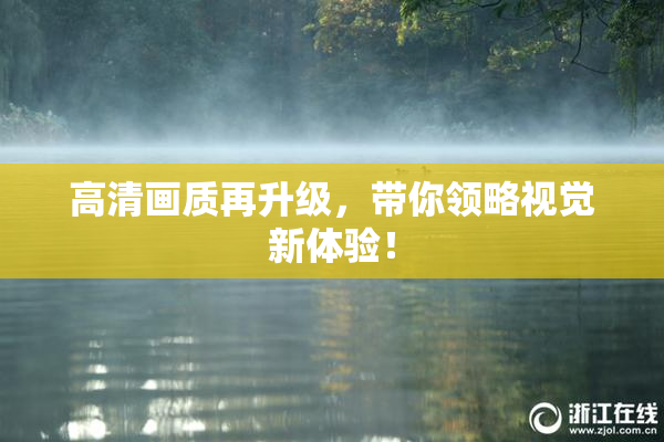高清画质再升级，带你领略视觉新体验！