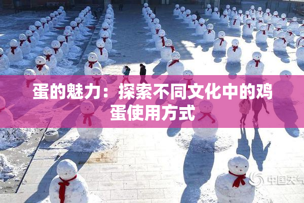 蛋的魅力：探索不同文化中的鸡蛋使用方式