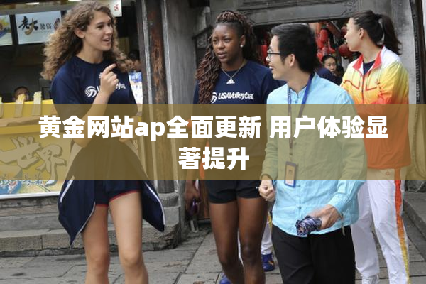 黄金网站ap全面更新 用户体验显著提升