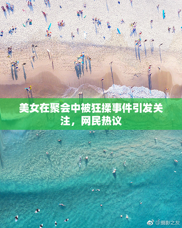 美女在聚会中被狂揉事件引发关注，网民热议