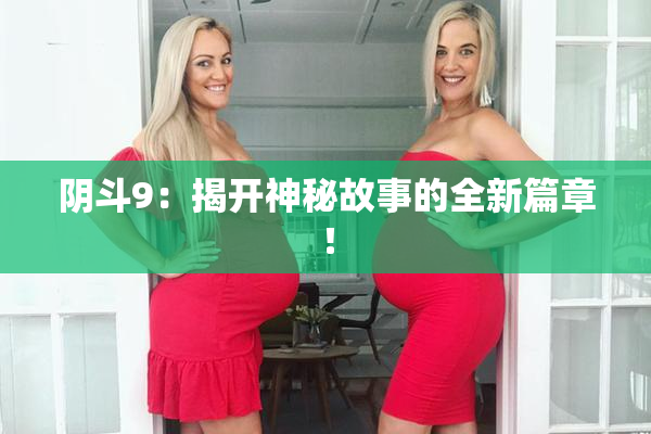 阴斗9：揭开神秘故事的全新篇章！