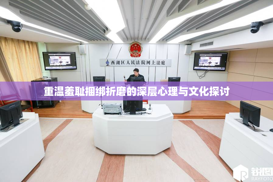 重温羞耻捆绑折磨的深层心理与文化探讨