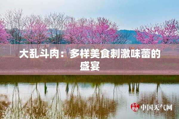大乱斗肉：多样美食刺激味蕾的盛宴