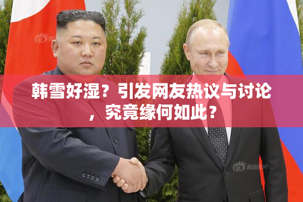 韩雪好湿？引发网友热议与讨论，究竟缘何如此？