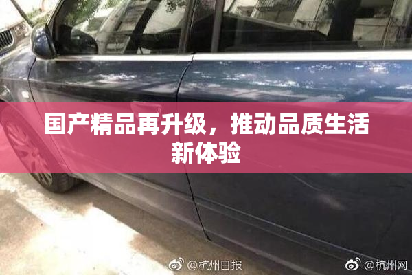 国产精品再升级，推动品质生活新体验