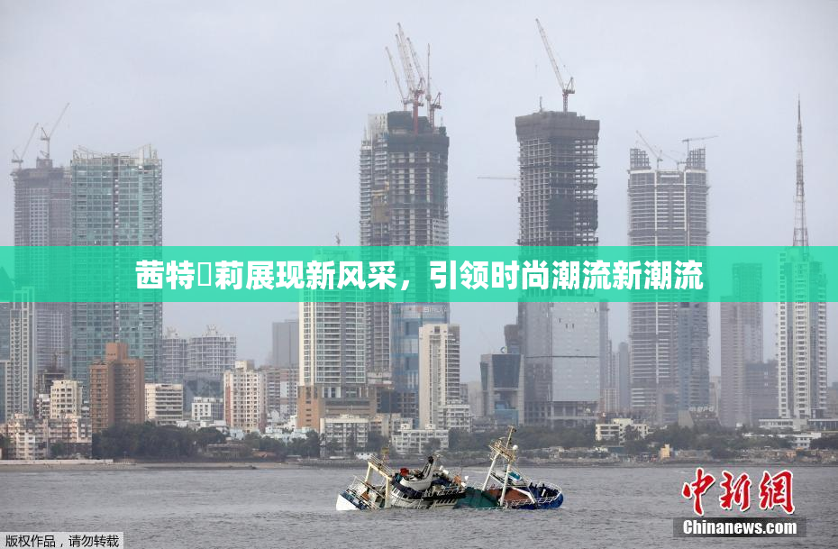 茜特菈莉展现新风采，引领时尚潮流新潮流