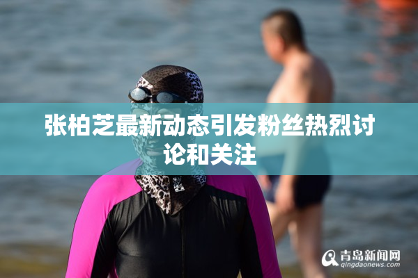 张柏芝最新动态引发粉丝热烈讨论和关注