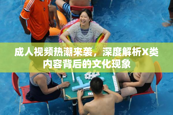 成人视频热潮来袭，深度解析X类内容背后的文化现象