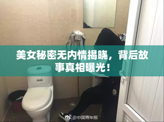 美女秘密无内情揭晓，背后故事真相曝光！