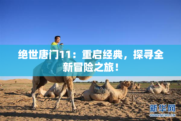 绝世唐门11：重启经典，探寻全新冒险之旅！