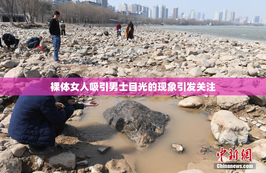 裸体女人吸引男士目光的现象引发关注