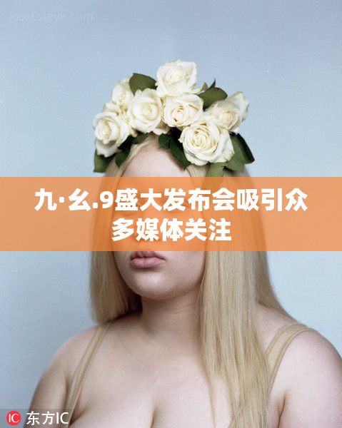 九·幺.9盛大发布会吸引众多媒体关注