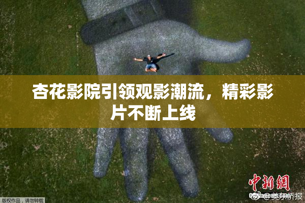 杏花影院引领观影潮流，精彩影片不断上线