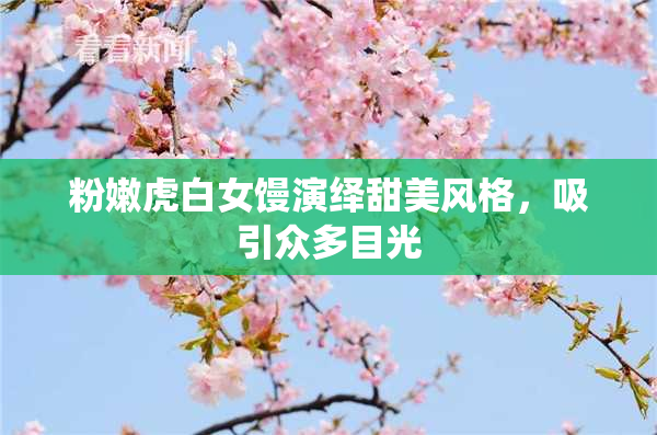 粉嫩虎白女馒演绎甜美风格，吸引众多目光