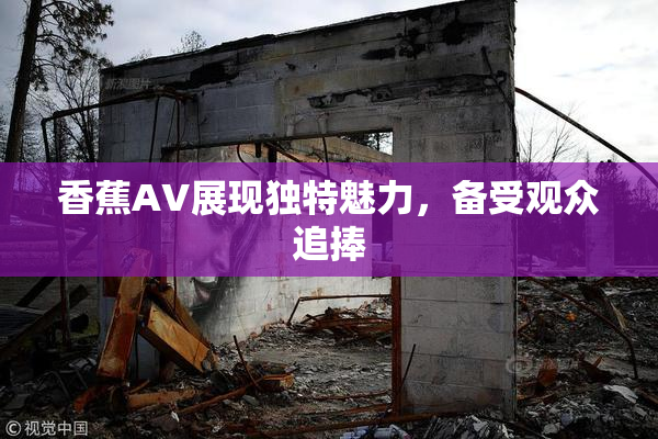 香蕉AV展现独特魅力，备受观众追捧