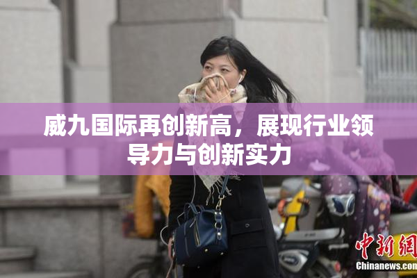 威九国际再创新高，展现行业领导力与创新实力