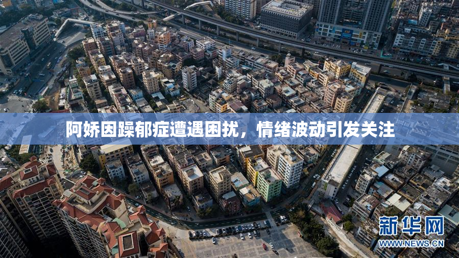 阿娇因躁郁症遭遇困扰，情绪波动引发关注