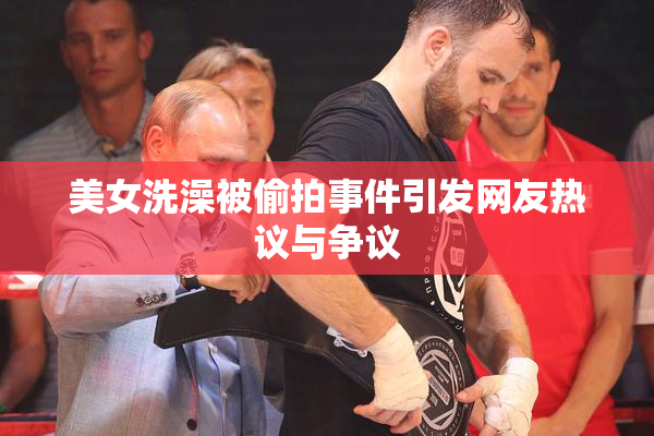美女洗澡被偷拍事件引发网友热议与争议