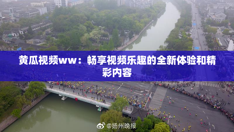 黄瓜视频ww：畅享视频乐趣的全新体验和精彩内容
