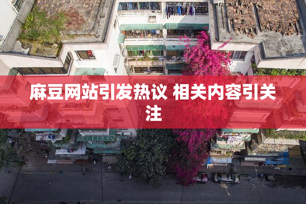 麻豆网站引发热议 相关内容引关注