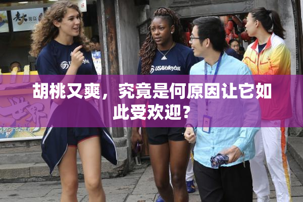 胡桃又爽，究竟是何原因让它如此受欢迎？