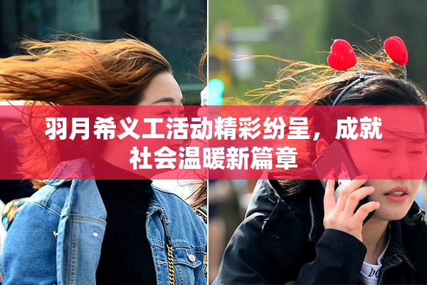 羽月希义工活动精彩纷呈，成就社会温暖新篇章