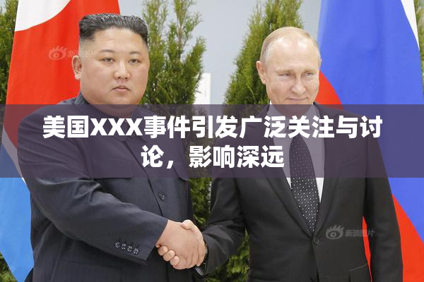 美国XXX事件引发广泛关注与讨论，影响深远