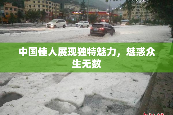 中国佳人展现独特魅力，魅惑众生无数