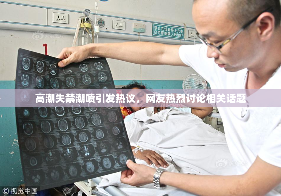 高潮失禁潮喷引发热议，网友热烈讨论相关话题