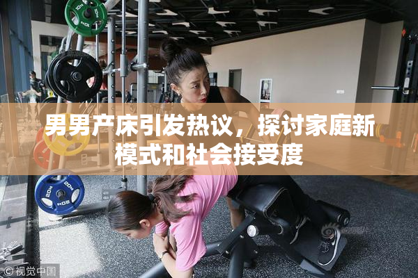 男男产床引发热议，探讨家庭新模式和社会接受度