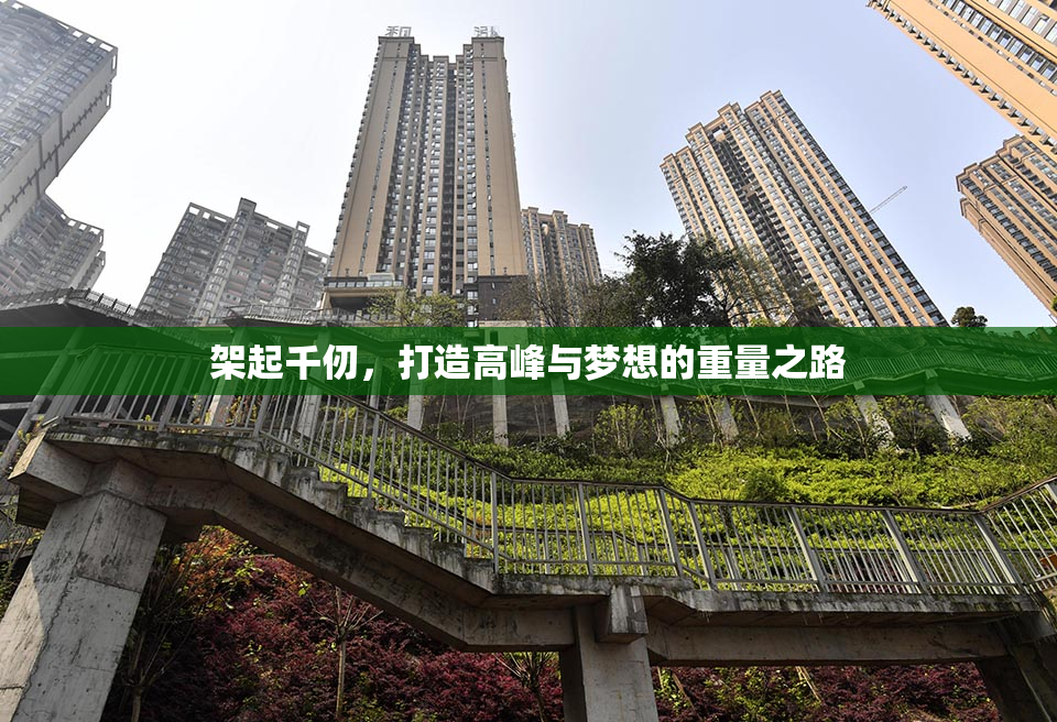 架起千仞，打造高峰与梦想的重量之路
