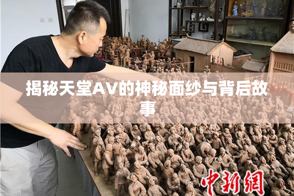 揭秘天堂AV的神秘面纱与背后故事