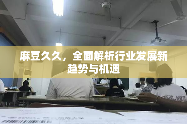 麻豆久久，全面解析行业发展新趋势与机遇