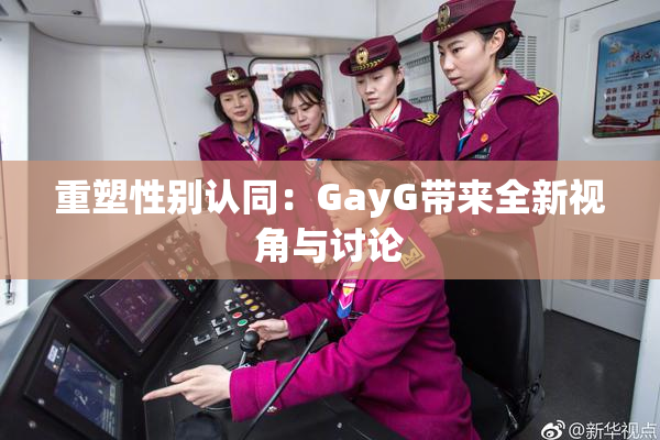 重塑性别认同：GayG带来全新视角与讨论