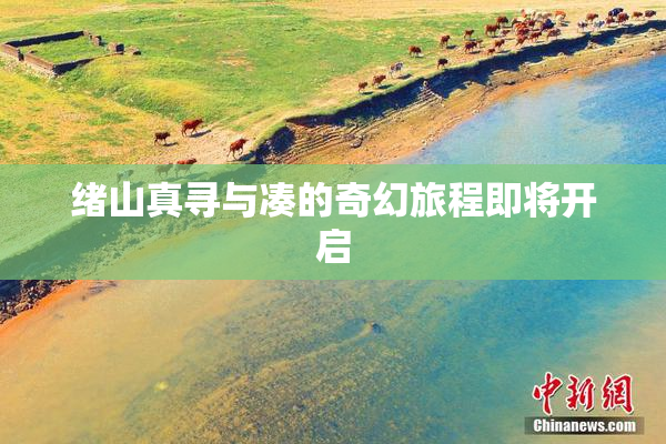 绪山真寻与凑的奇幻旅程即将开启