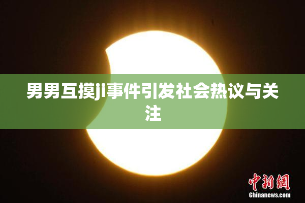 男男互摸ji事件引发社会热议与关注